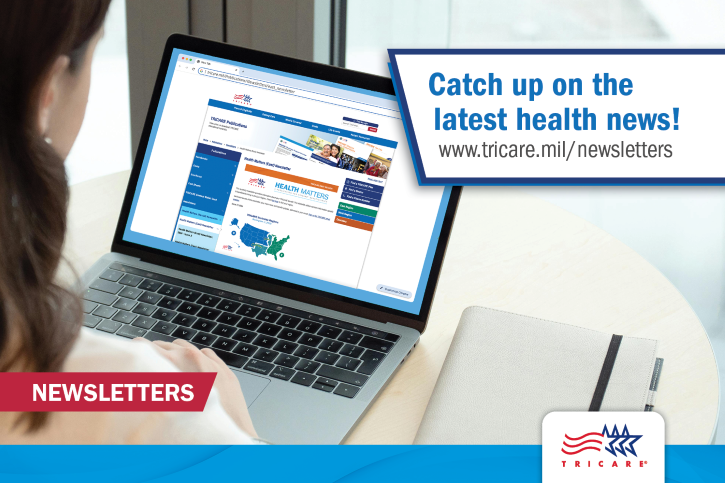 Image of The TRICARE Health Matters Newsletter and the TRICARE Dental Program Health Matters Newsletter help you make the most of your benefit, whether you live stateside or overseas.