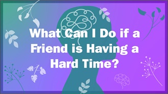 Link to Video: Image asks: What can I do if a friend is having a hard time.